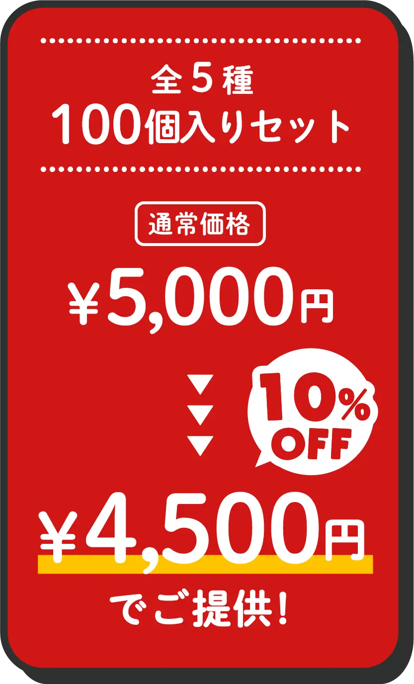 全5種100個入りセット通常価格¥5,000円→10%OFF¥4,500円でご提供!