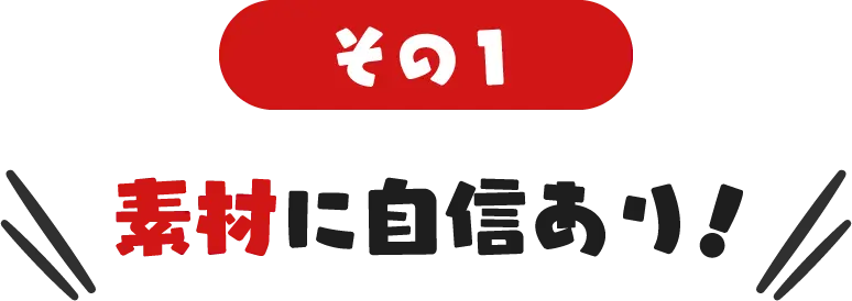 その１ 素材に自信あり！