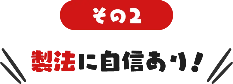 その２ 製法に自信あり！